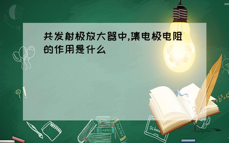 共发射极放大器中,集电极电阻的作用是什么