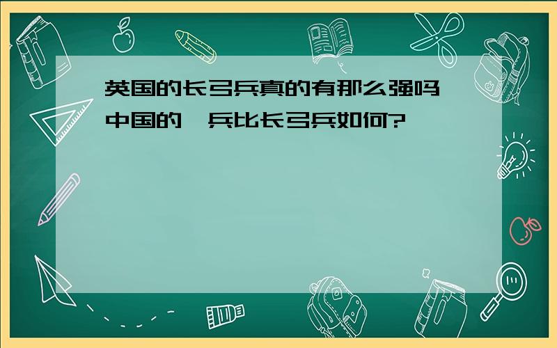 英国的长弓兵真的有那么强吗,中国的弩兵比长弓兵如何?