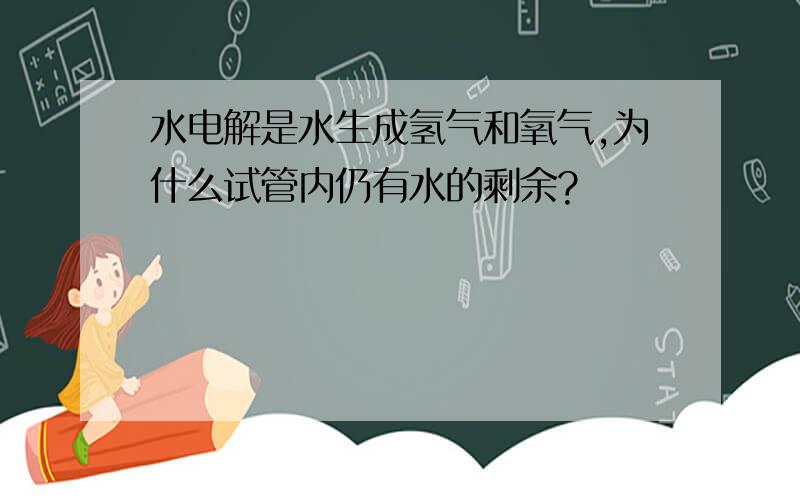 水电解是水生成氢气和氧气,为什么试管内仍有水的剩余?