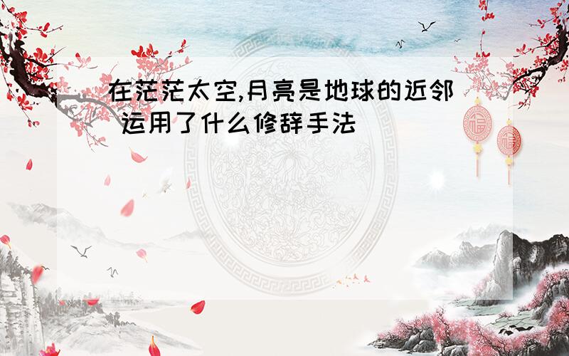 在茫茫太空,月亮是地球的近邻 运用了什么修辞手法