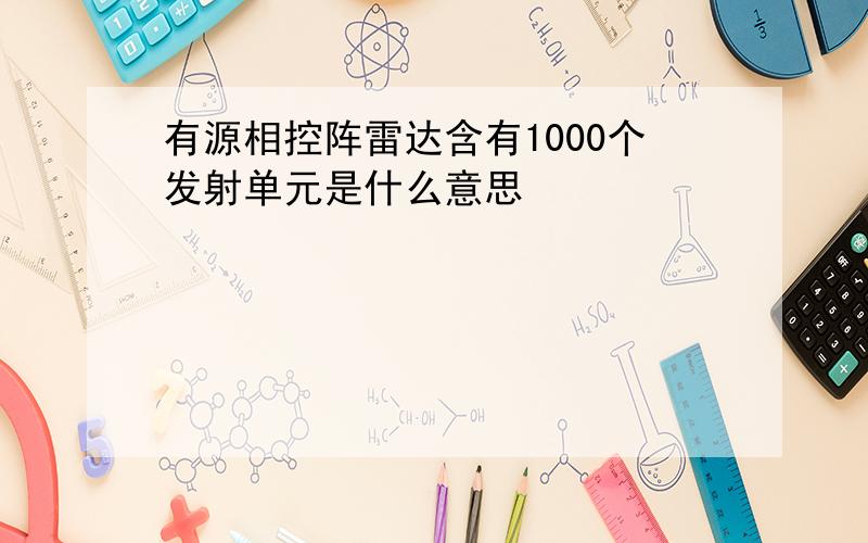 有源相控阵雷达含有1000个发射单元是什么意思