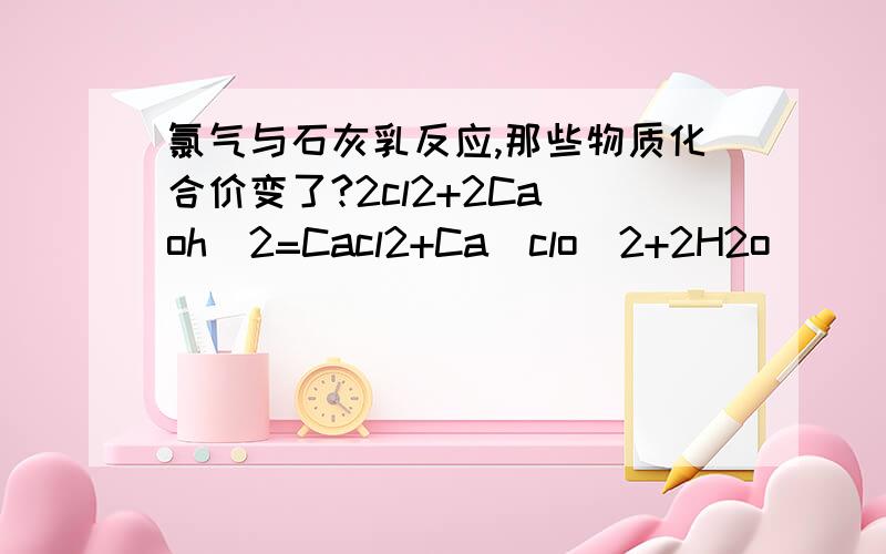 氯气与石灰乳反应,那些物质化合价变了?2cl2+2Ca(oh)2=Cacl2+Ca(clo)2+2H2o