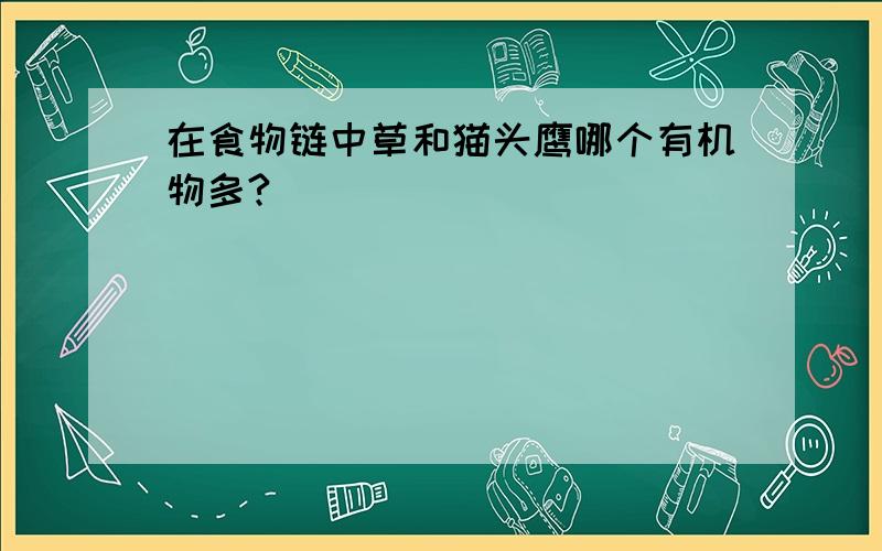 在食物链中草和猫头鹰哪个有机物多?