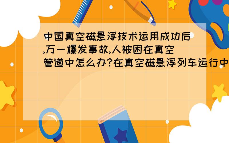 中国真空磁悬浮技术运用成功后,万一爆发事故,人被困在真空管道中怎么办?在真空磁悬浮列车运行中