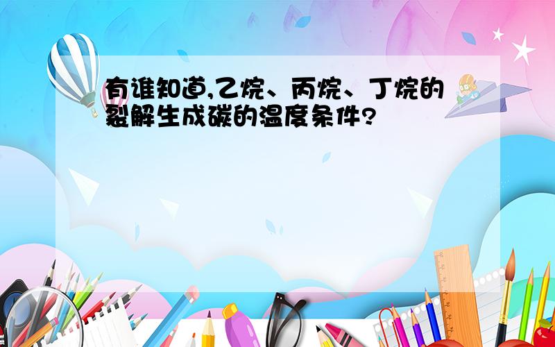 有谁知道,乙烷、丙烷、丁烷的裂解生成碳的温度条件?