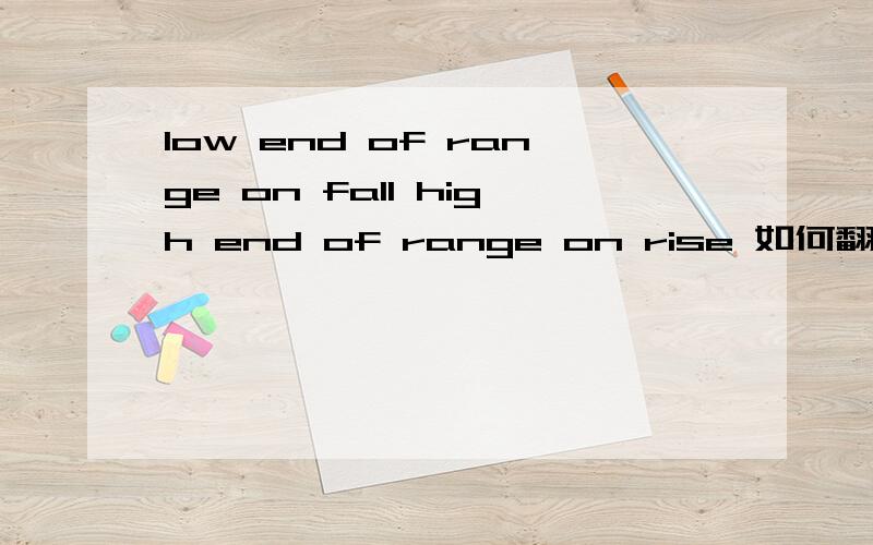 low end of range on fall high end of range on rise 如何翻译