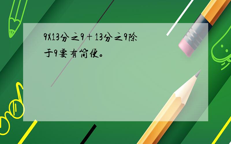 9X13分之9+13分之9除于9要有简便。