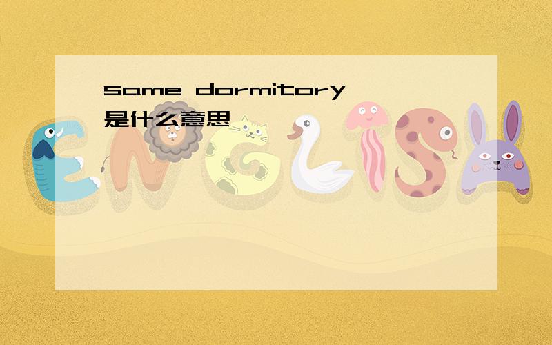 same dormitory是什么意思