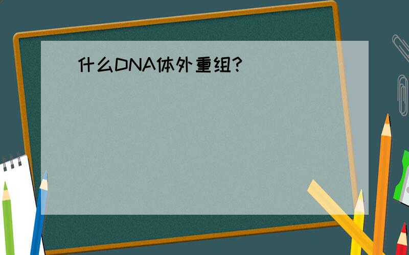 什么DNA体外重组?