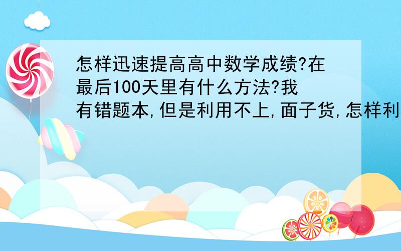 怎样迅速提高高中数学成绩?在最后100天里有什么方法?我有错题本,但是利用不上,面子货,怎样利用错题本?