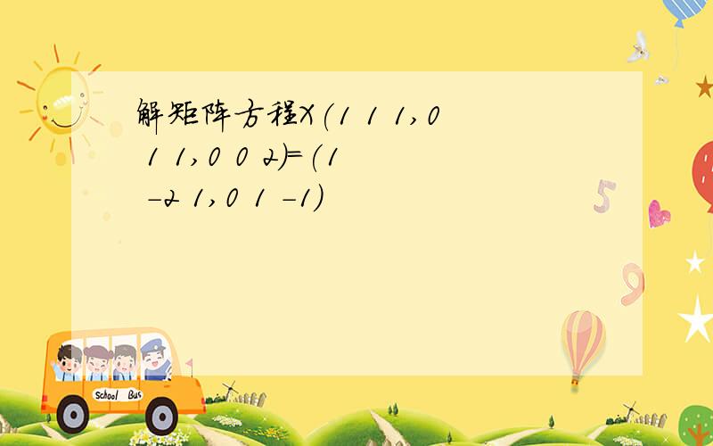 解矩阵方程X(1 1 1,0 1 1,0 0 2)=(1 -2 1,0 1 -1)