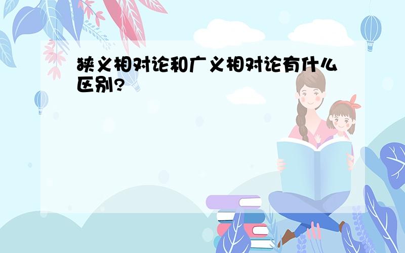 狭义相对论和广义相对论有什么区别?