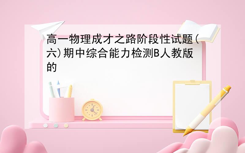 高一物理成才之路阶段性试题(六)期中综合能力检测B人教版的