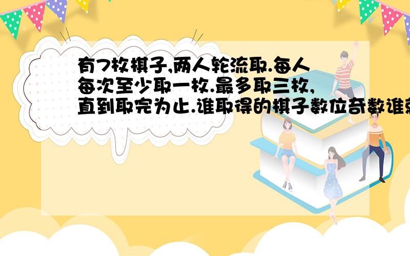 有7枚棋子,两人轮流取.每人每次至少取一枚.最多取三枚,直到取完为止.谁取得的棋子数位奇数谁就获胜.你想战胜对手,第一次应该取多少枚?（若取0就表示让对方先取）