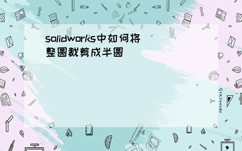 solidworks中如何将整圆裁剪成半圆