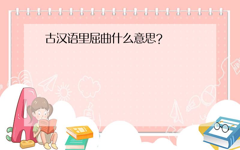 古汉语里屈曲什么意思?