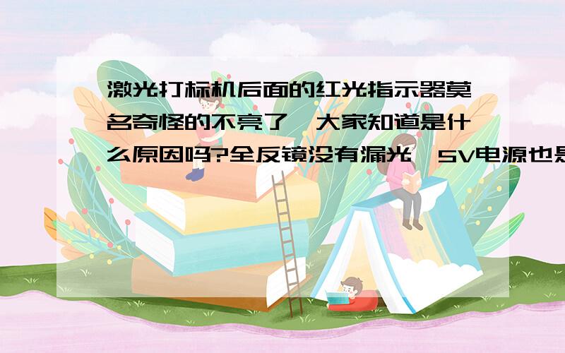 激光打标机后面的红光指示器莫名奇怪的不亮了,大家知道是什么原因吗?全反镜没有漏光,5V电源也是好的.