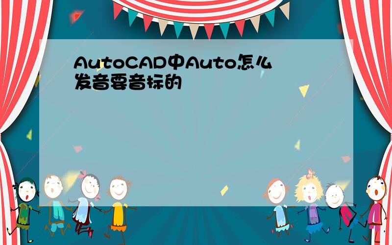 AutoCAD中Auto怎么发音要音标的