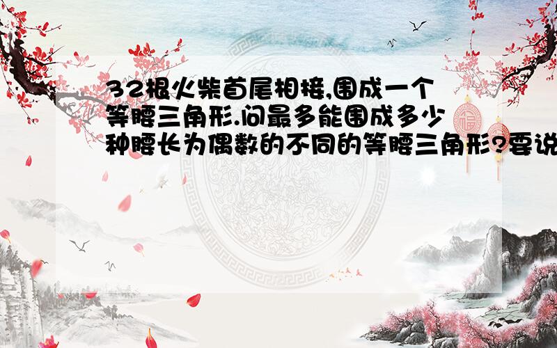 32根火柴首尾相接,围成一个等腰三角形.问最多能围成多少种腰长为偶数的不同的等腰三角形?要说明理由