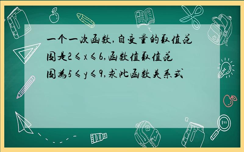 一个一次函数,自变量的取值范围是2≤x≤6,函数值取值范围为5≤y≤9,求此函数关系式