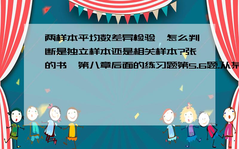 两样本平均数差异检验,怎么判断是独立样本还是相关样本?张的书,第八章后面的练习题第5.6题.从某个人多次视听反应时中各抽取40个数据,进行视听反应时差异检验时按相关还是独立计算?另