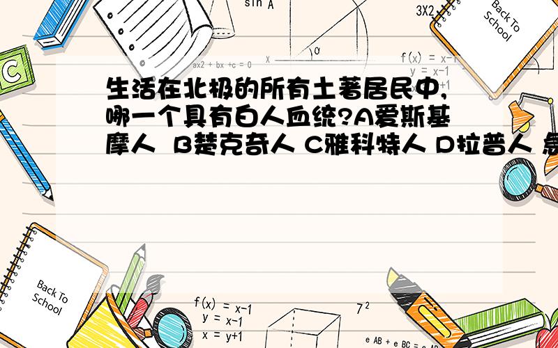 生活在北极的所有土著居民中,哪一个具有白人血统?A爱斯基摩人  B楚克奇人 C雅科特人 D拉普人 急!