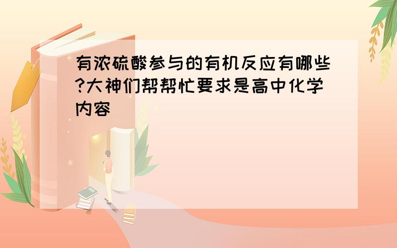 有浓硫酸参与的有机反应有哪些?大神们帮帮忙要求是高中化学内容