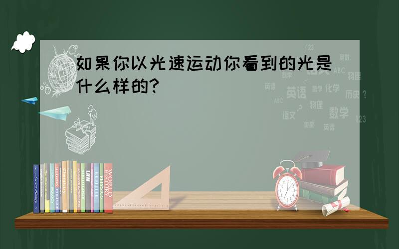 如果你以光速运动你看到的光是什么样的?