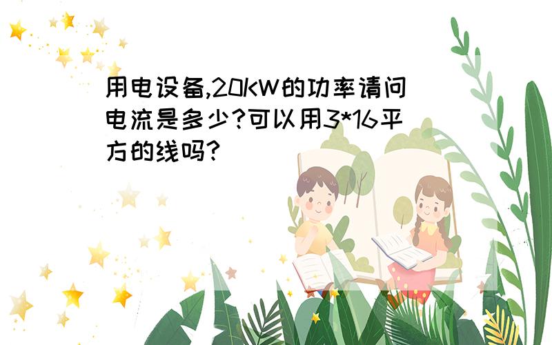 用电设备,20KW的功率请问电流是多少?可以用3*16平方的线吗?