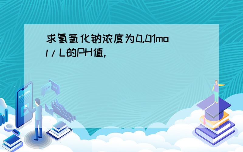 求氢氧化钠浓度为0.01mol/L的PH值,