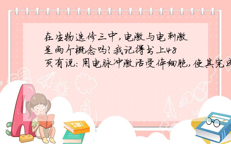 在生物选修三中,电激与电刺激是两个概念吗?我记得书上48页有说：用电脉冲激活受体细胞,使其完成细胞分裂与发育进程.这个与诱导细胞融合是一个意思吗?也就是说前者是后者的阐述吗?