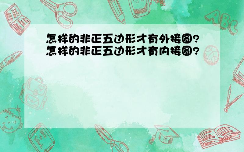 怎样的非正五边形才有外接圆?怎样的非正五边形才有内接圆?