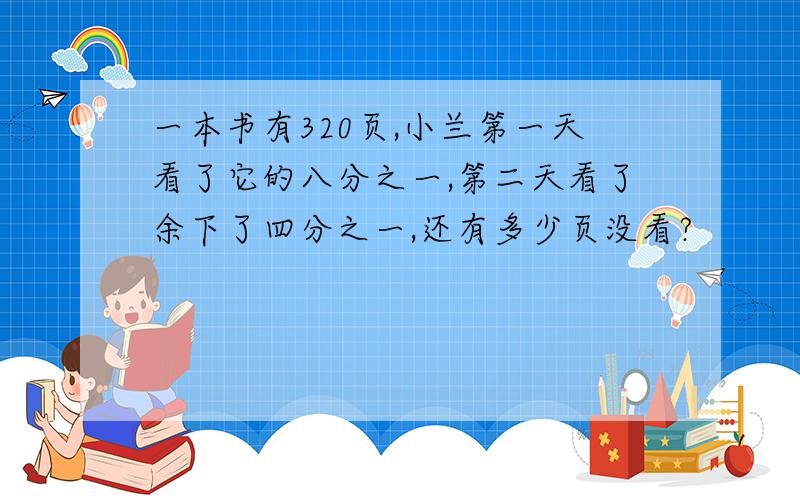 一本书有320页,小兰第一天看了它的八分之一,第二天看了余下了四分之一,还有多少页没看?