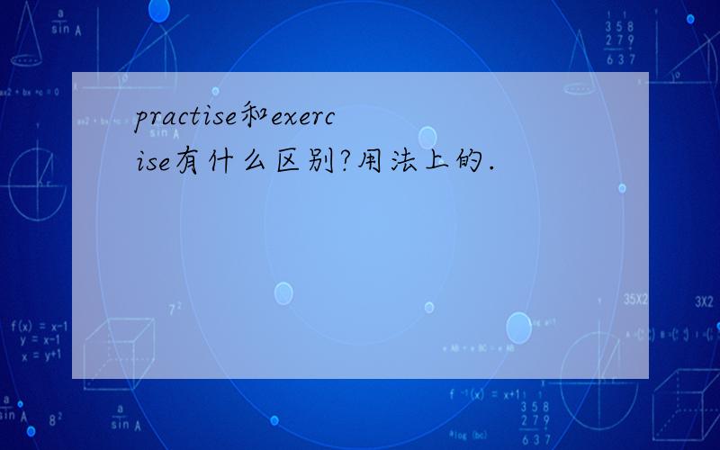 practise和exercise有什么区别?用法上的.