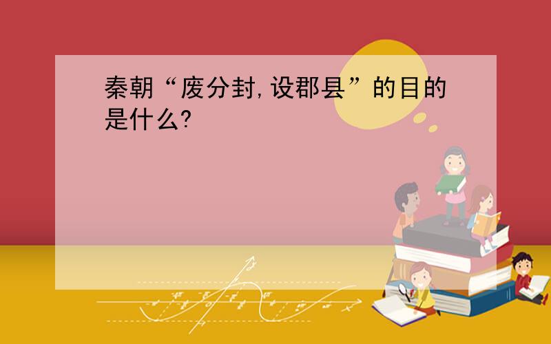 秦朝“废分封,设郡县”的目的是什么?