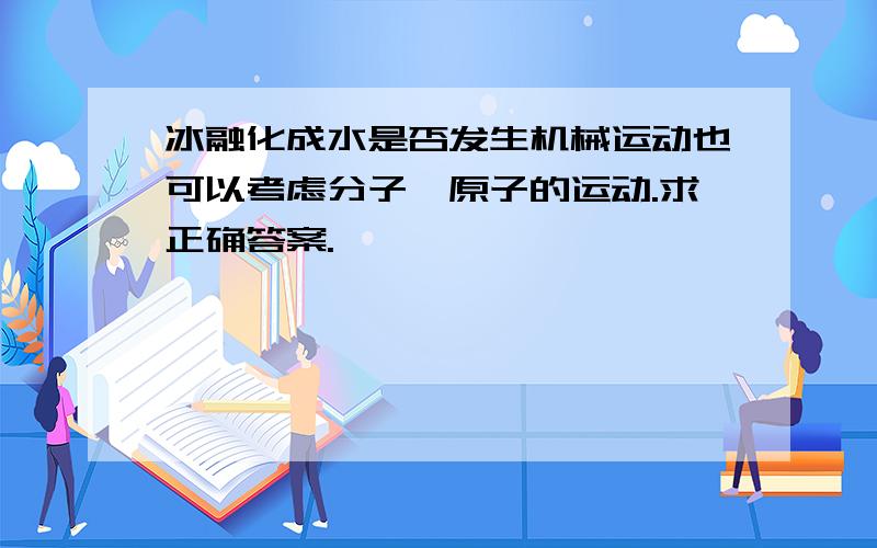 冰融化成水是否发生机械运动也可以考虑分子、原子的运动.求正确答案.