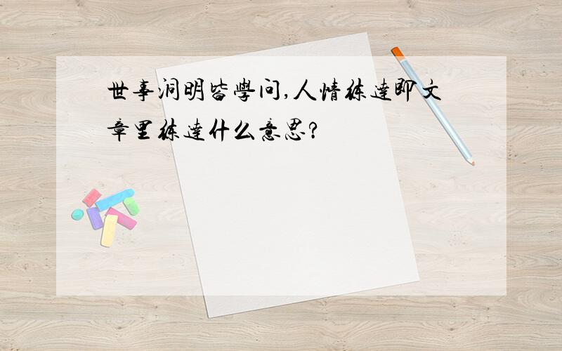 世事洞明皆学问,人情练达即文章里练达什么意思?