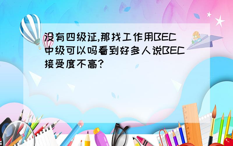 没有四级证,那找工作用BEC中级可以吗看到好多人说BEC接受度不高?