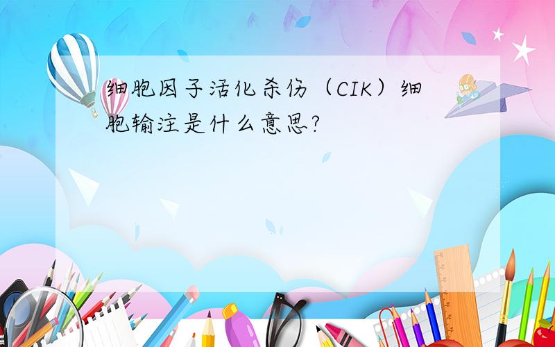 细胞因子活化杀伤（CIK）细胞输注是什么意思?