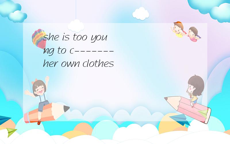 she is too young to c-------her own clothes