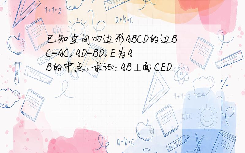 已知空间四边形ABCD的边BC=AC,AD=BD,E为AB的中点,求证：AB⊥面CED.