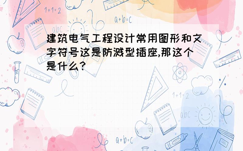 建筑电气工程设计常用图形和文字符号这是防溅型插座,那这个是什么?