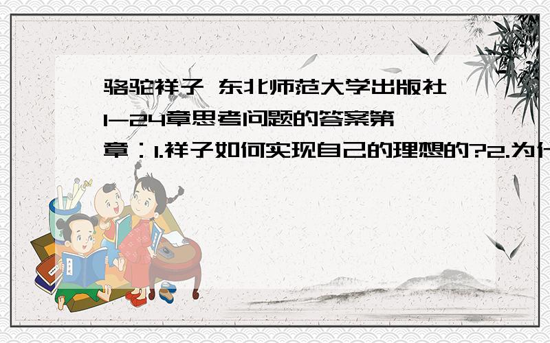 骆驼祥子 东北师范大学出版社1-24章思考问题的答案第一章：1.祥子如何实现自己的理想的?2.为什么祥子买车后要拉的第一个客人绝不能是个女的?第二章：1.导致祥子第一次丢车都有哪些因素