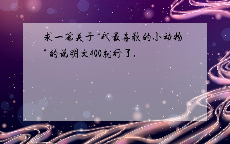 求一篇关于“我最喜欢的小动物”的说明文400就行了,