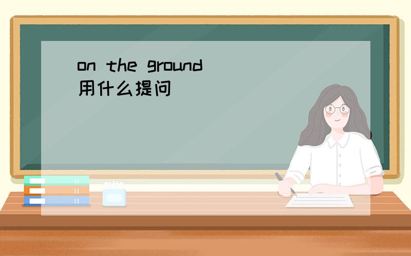 on the ground 用什么提问