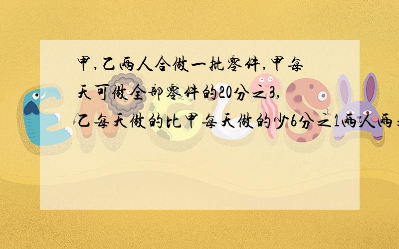 甲,乙两人合做一批零件,甲每天可做全部零件的20分之3,乙每天做的比甲每天做的少6分之1两人两天做了33个零件,试问这批零件原有几个?.