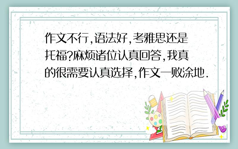 作文不行,语法好,考雅思还是托福?麻烦诸位认真回答,我真的很需要认真选择,作文一败涂地.