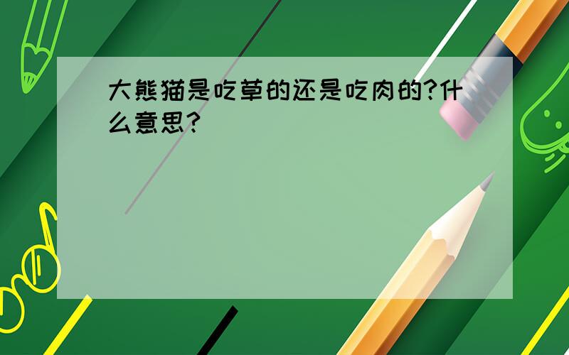 大熊猫是吃草的还是吃肉的?什么意思?