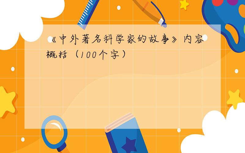 《中外著名科学家的故事》内容概括（100个字）