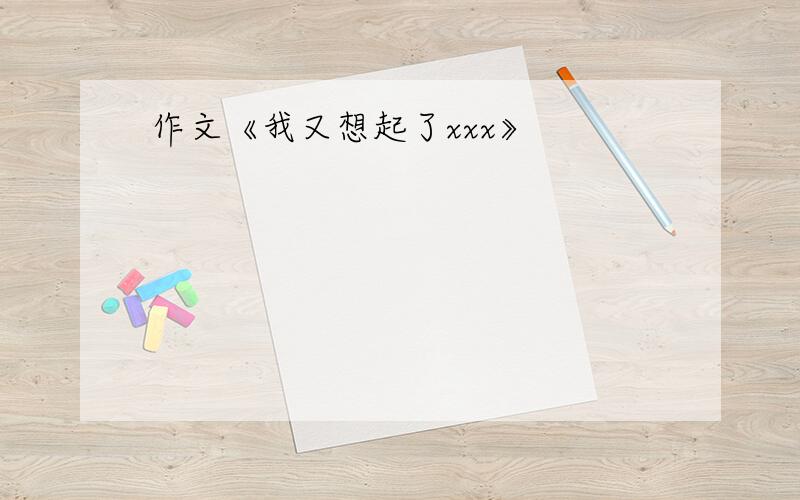 作文《我又想起了xxx》